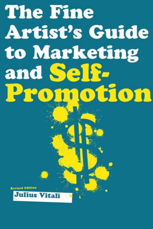 The Fine Artist's Guide to Marketing and Self-Promotion: Innovative Techniques to Build Your Career as an Artist by Julius Vitali