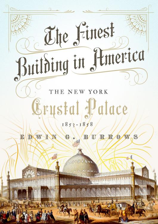 The Finest Building in America: The New York Crystal Palace, 1853â1858 by Edwin G. Burrows