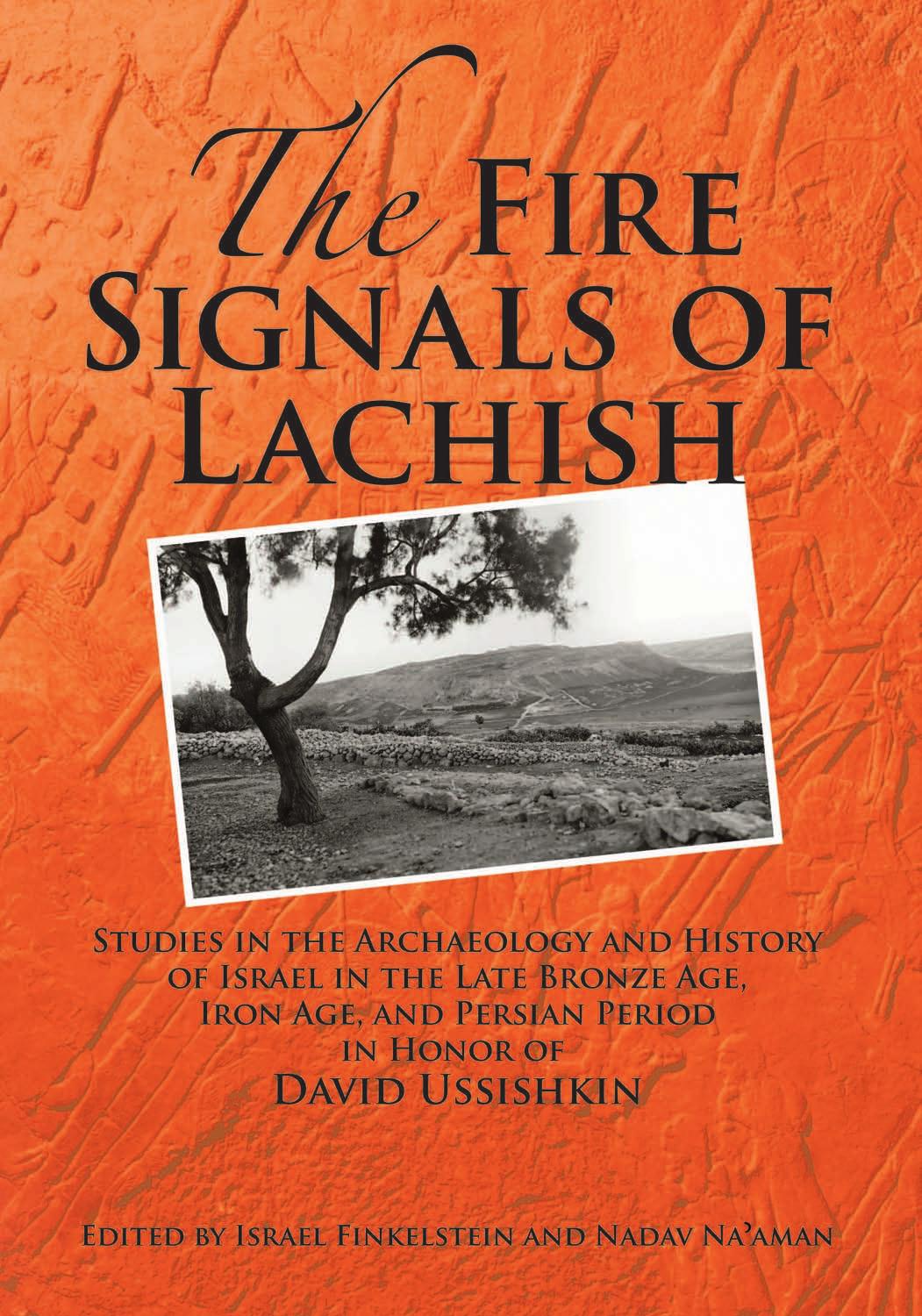 The Fire Signals of Lachish: Studies in the Archaeology and History of Israel in the Late Bronze Age, Iron Age, and Persian Period in Honor of David Ussishkin by Israel Finkelstein Nadav Na'aman