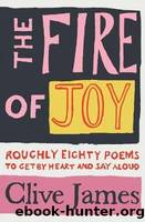 The Fire of Joy: Roughly Eighty Poems to Get by Heart and Say Aloud by James Clive