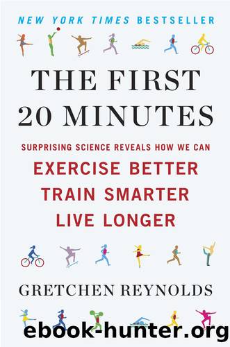The First 20 Minutes: Surprising Science Reveals How We Can Exercise Better, Train Smarter, Live Longe R by Gretchen Reynolds