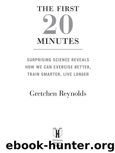 The First 20 Minutes: Surprising Science Reveals How We Can: Exercise Better, Train Smarter, Live Longer by Gretchen Reynolds