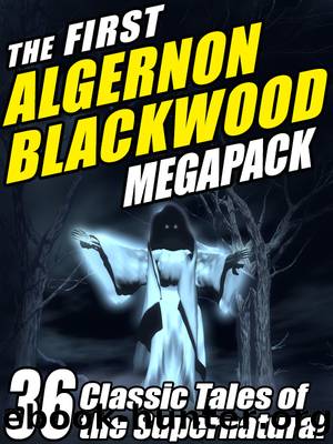 The First Algernon Blackwood MEGAPACK Â®: 36 Classic Tales of the Supernatural by Algernon Blackwood
