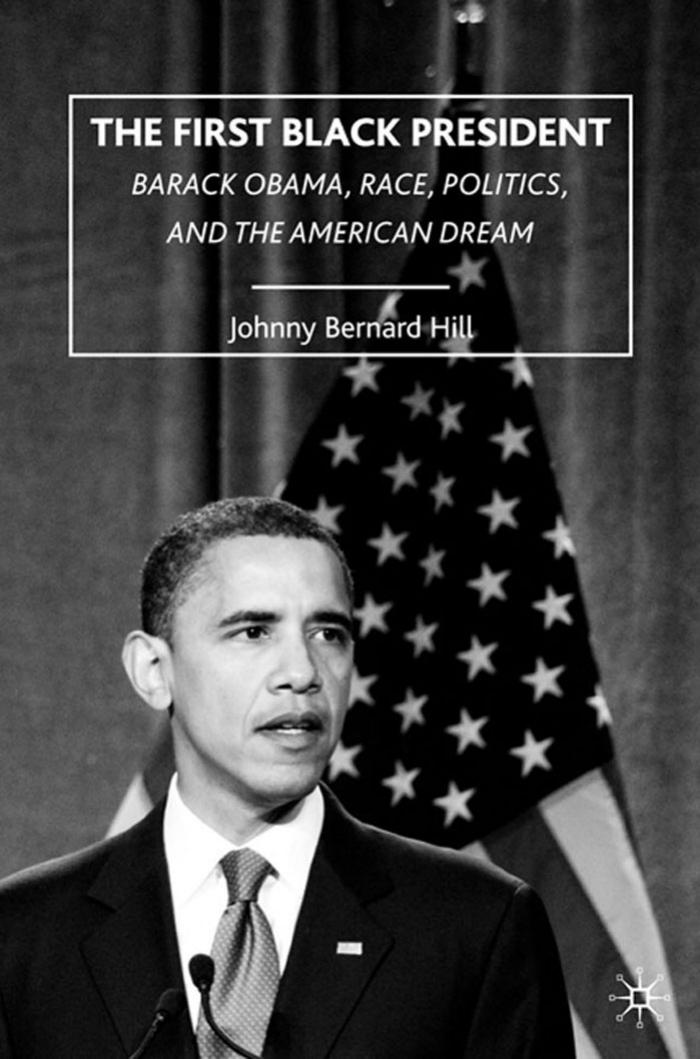 The First Black President: Barack Obama, Race, Politics and the American Dream by Johnny Bernard Hill