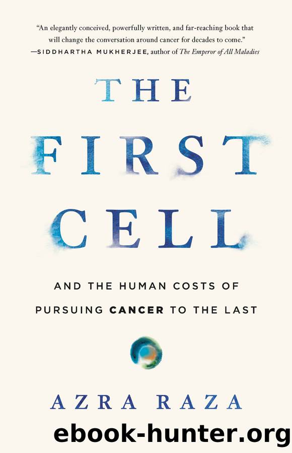 The First Cell_And the Human Costs of Pursuing Cancer to the Last by Azra Raza