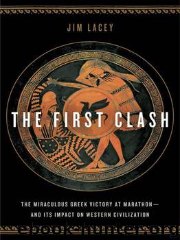 The First Clash: The Miraculous Greek Victory at Marathon and Its Impact on Western Civilization by Lacey Jim