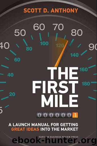 The First Mile: A Launch Manual for Getting Great Ideas into the Market by Scott D. Anthony