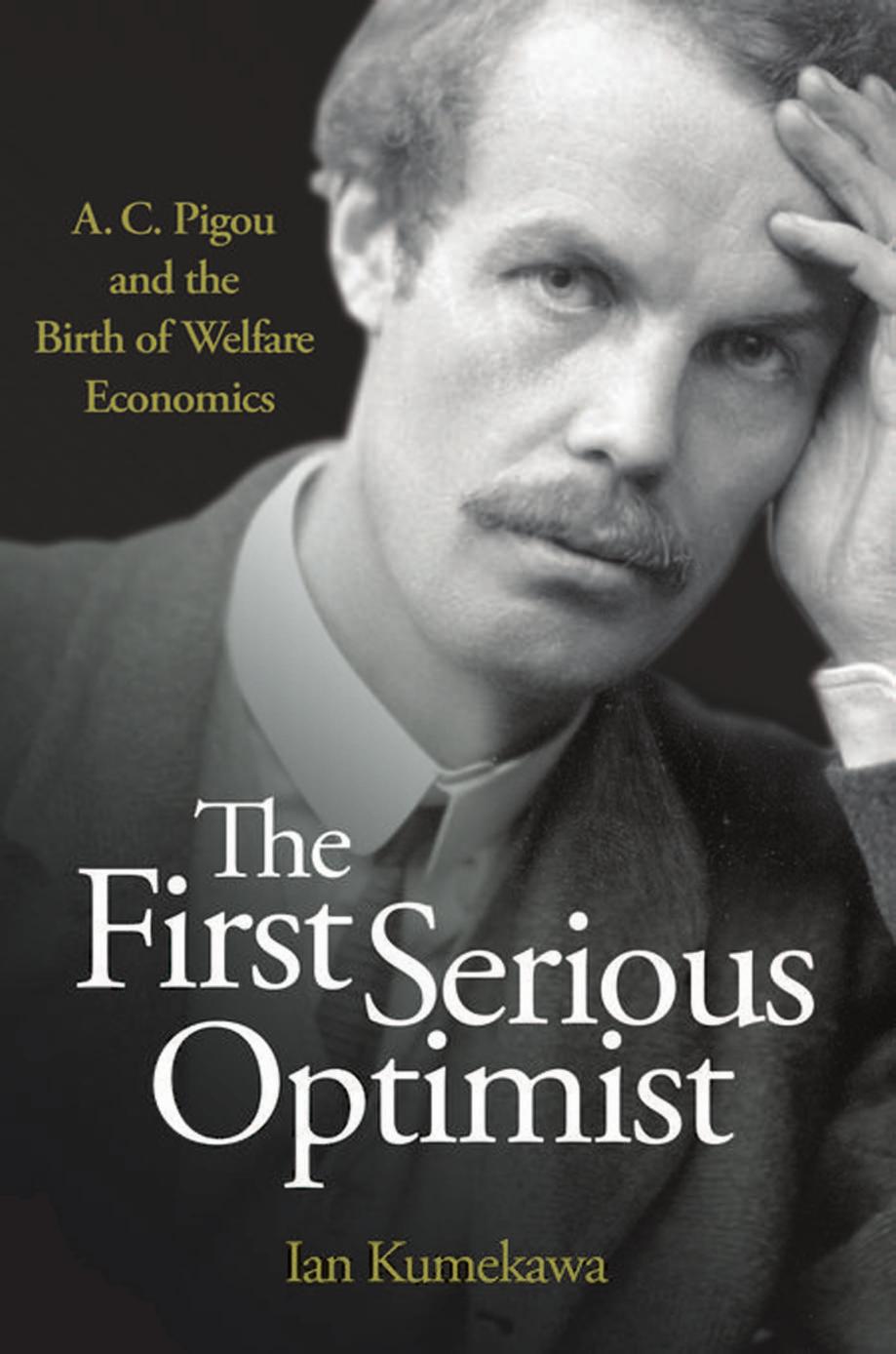 The First Serious Optimist: A. C. Pigou and the Birth of Welfare Economics by Ian Kumekawa