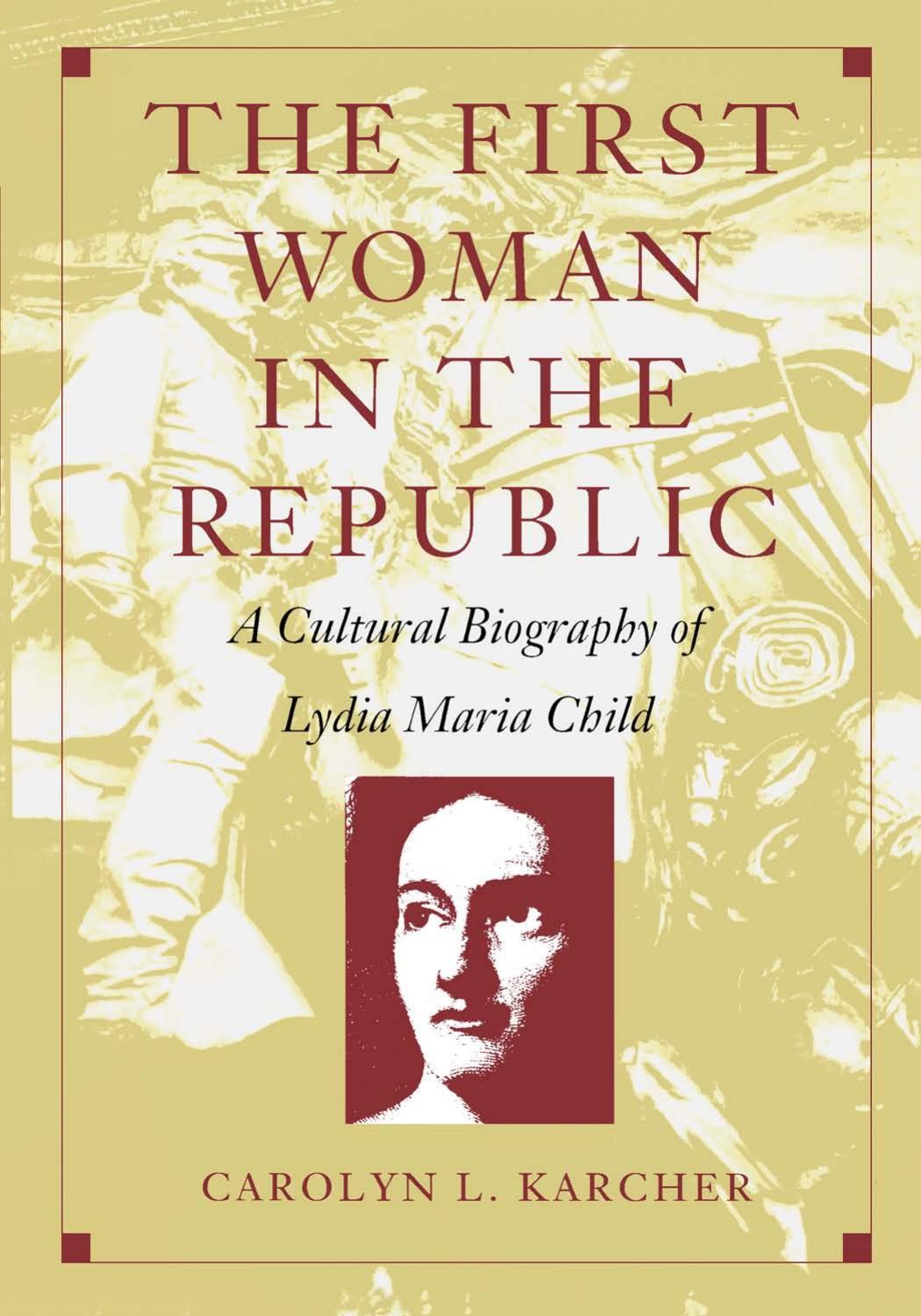 The First Woman in the Republic: A Cultural Biography of Lydia Maria Child by Carolyn L. Karcher