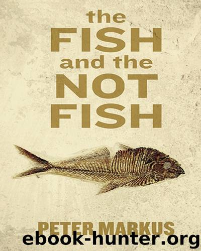 The Fish and the Not Fish by Peter Markus