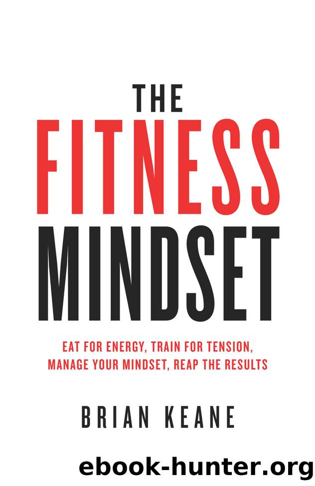 The Fitness Mindset: Eat for energy, Train for tension, Manage your mindset, Reap the results by Brian Keane