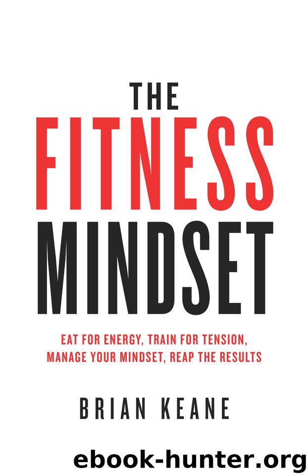 The Fitness Mindset: Eat for energy, Train for tension, Manage your mindset, Reap the results by Keane brian