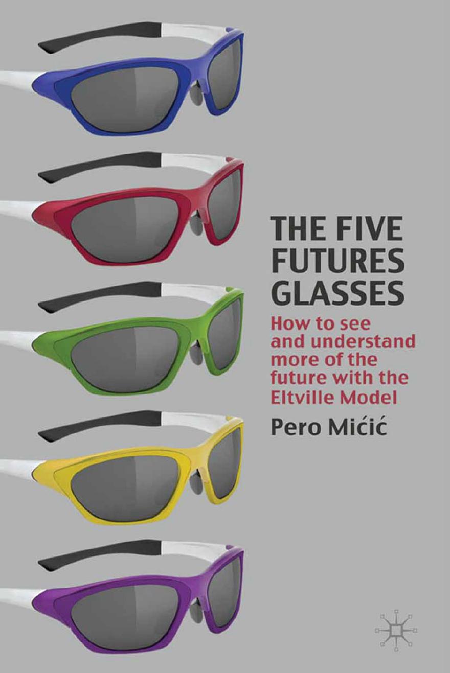 The Five Futures Glasses: How to See and Understand More of the Future with the Eltville Model by Pero Mićić (auth.)