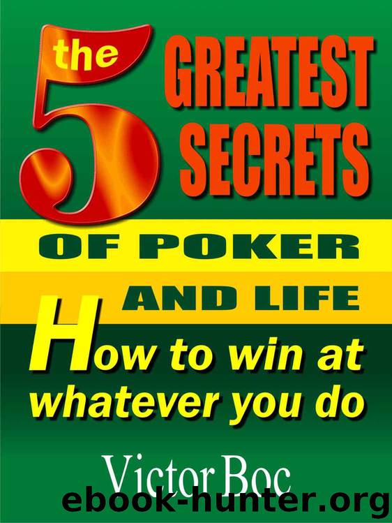 The Five Greatest Secrets of Poker and Life: How to Win at Whatever You Do by Victor Boc