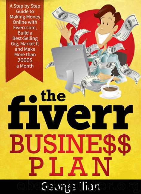 The Fiverr Business Plan: A Step by Step Guide to Making Money Online with fiverr.com, Build a Best-Selling Gig, Market It and Make More than 2000$ a Month: UPDATED EDITION Includes 9 Gig Ideas by Ilian George