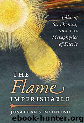 The Flame Imperishable: Tolkien, St. Thomas, and the Metaphysics of Faerie by McIntosh Jonathan S