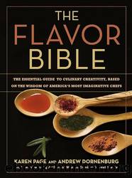 The Flavor Bible: The Essential Guide to Culinary Creativity, Based on the Wisdom of America's Most Imaginative Chefs by Dornenburg Andrew & Page Karen