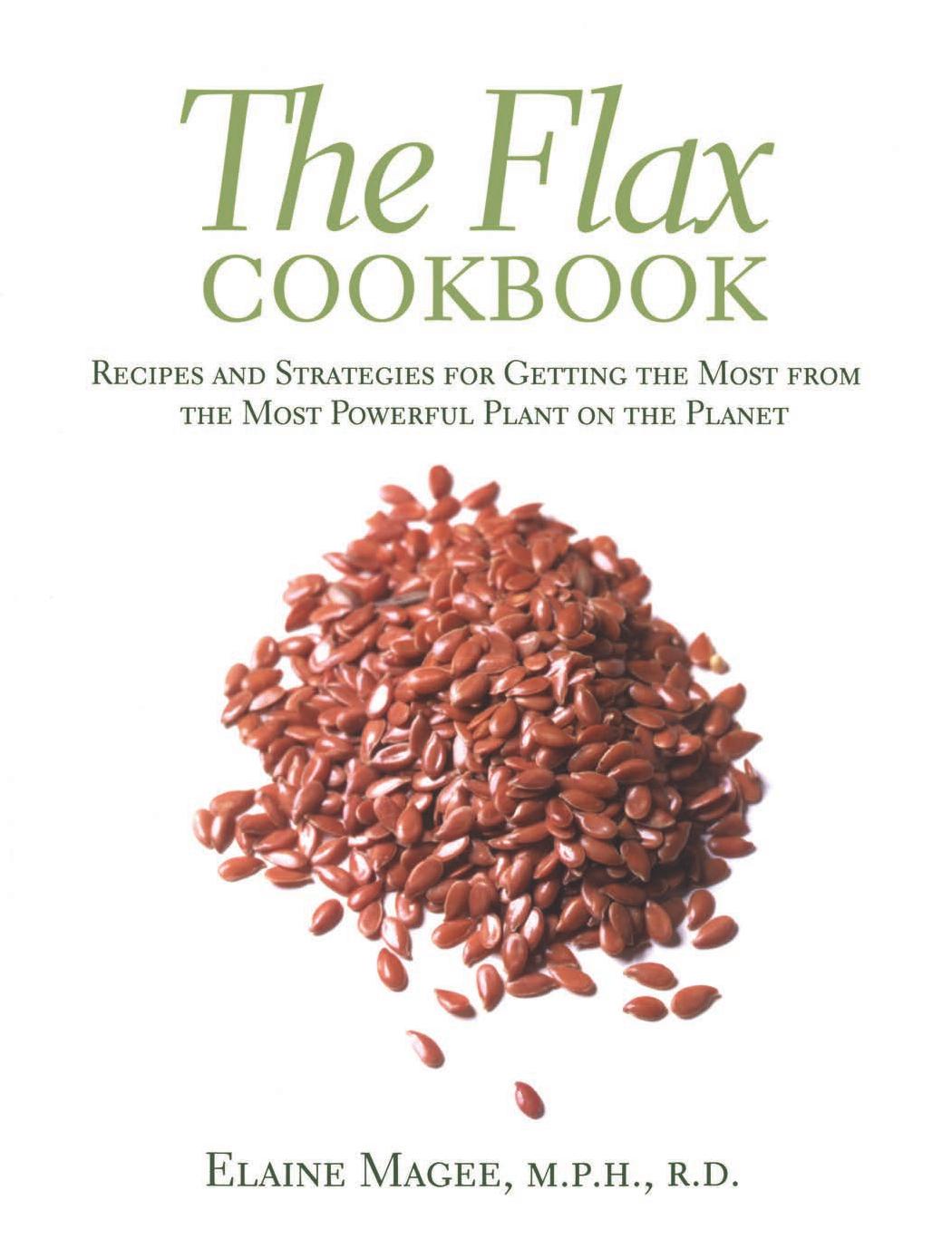 The Flax Cookbook: Recipes and Strategies for Getting the Most from the Most Powerful Plant on the Planet by Elaine Magee