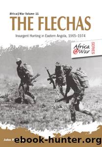 The Flechas: Insurgent Hunting in Eastern Angola, 1965-1974 by John P. Cann