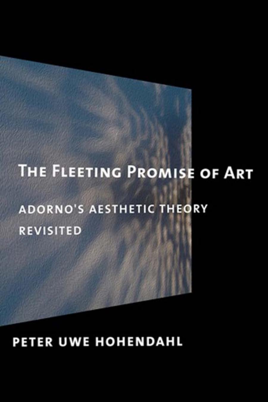 The Fleeting Promise of Art: Adorno's Aesthetic Theory Revisited by Peter Uwe Hohendahl