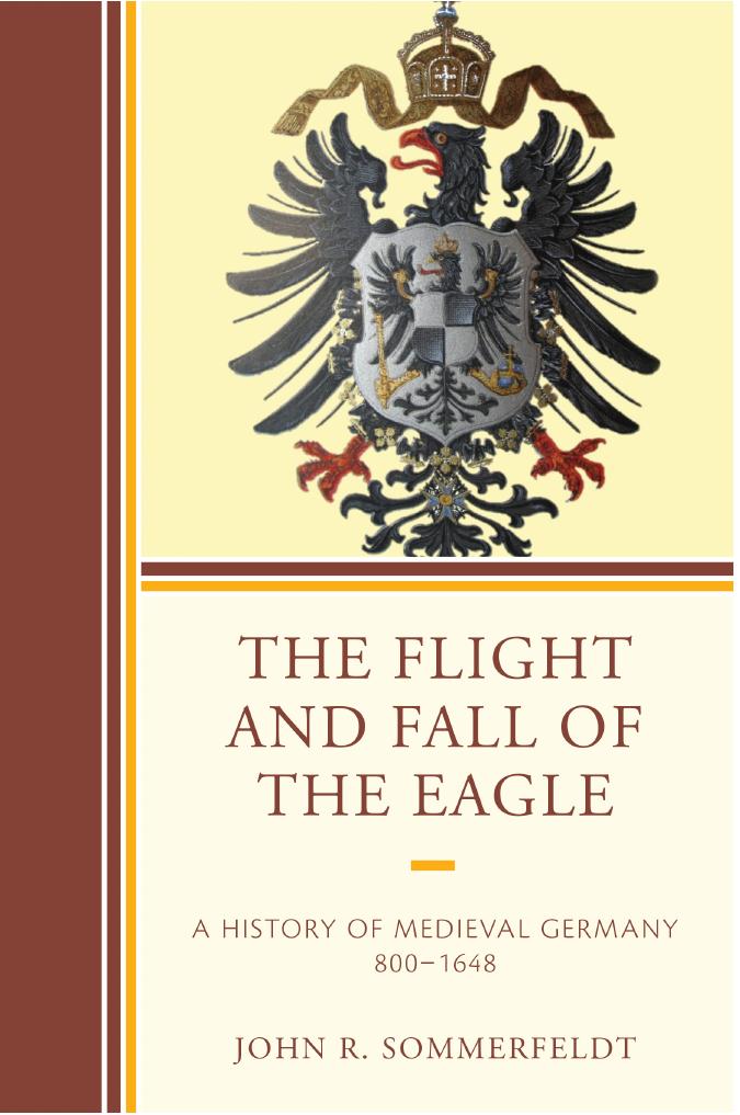 The Flight and Fall of the Eagle: A History of Medieval Germany 800â1648 by John R. Sommerfeldt