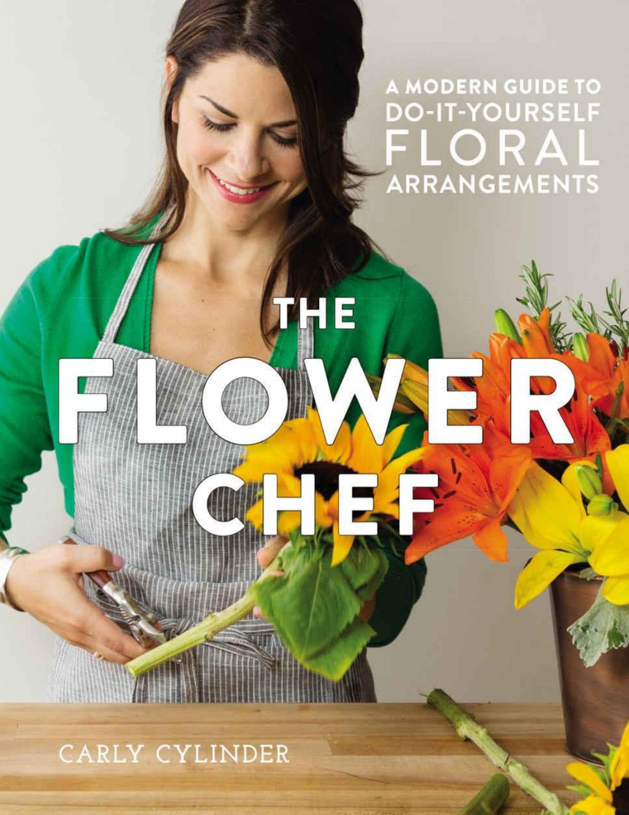 The Flower Chef: A Modern Guide to Do-It-Yourself Floral Arrangements by Cylinder Carly