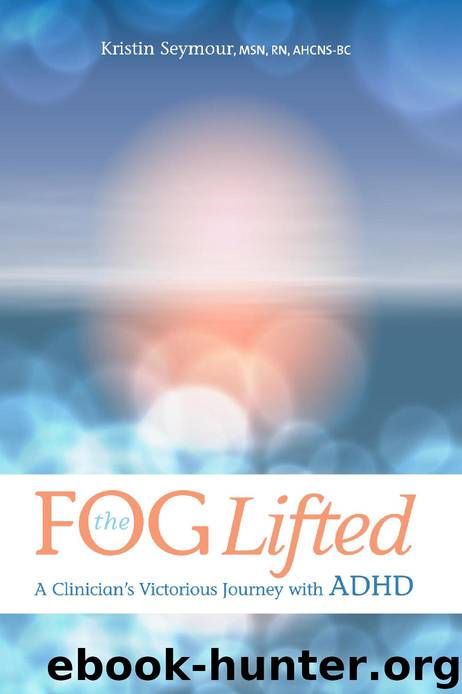 The Fog Lifted: A Clinician's Victorious Journey With ADHD by Kristin Seymour MSN RN AHCNS