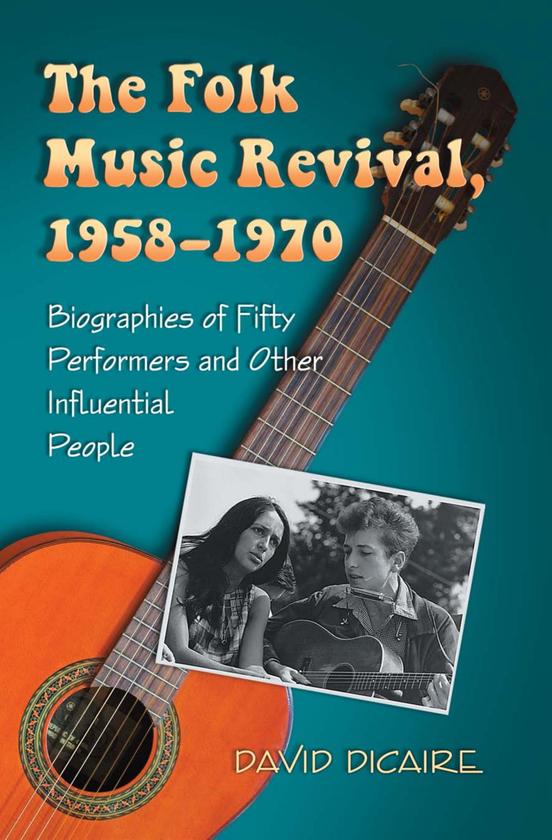 The Folk Music Revival, 1958â1970 : Biographies of Fifty Performers and Other Infuential People by David Dicaire