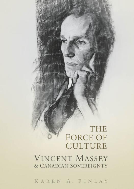 The Force of Culture : Vincent Massey and Canadian Sovereignty by Karen Finlay