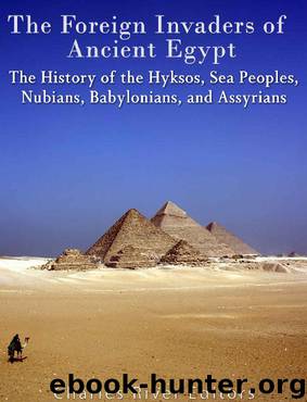 The Foreign Invaders of Ancient Egypt: The History of the Hyksos, Sea Peoples, Nubians, Babylonians, and Assyrians by Charles River Editors