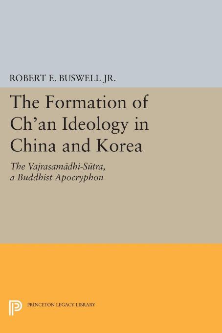 The Formation of Ch'an Ideology in China and Korea: The Vajrasamadhi-Sutra, a Buddhist Apocryphon by Robert E. Buswell Jr