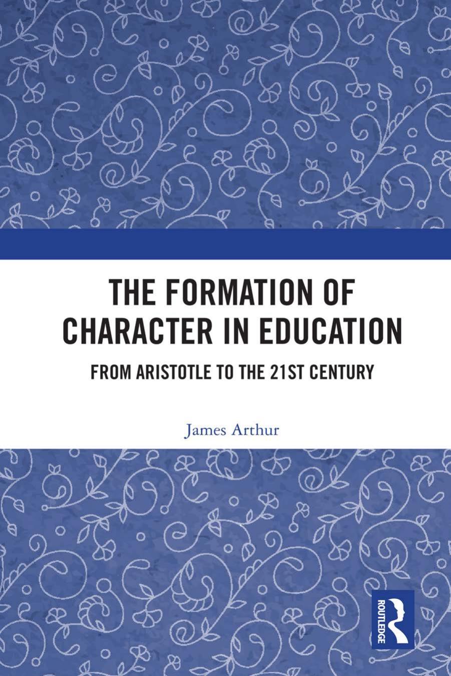 The Formation of Character in Education; From Aristotle to the 21st Century by James Arthur