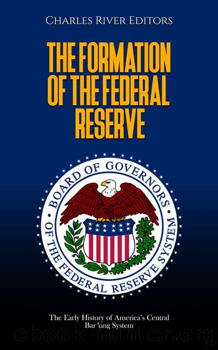 The Formation of the Federal Reserve: The Early History of Americaâs Central Banking System by Charles River Editors