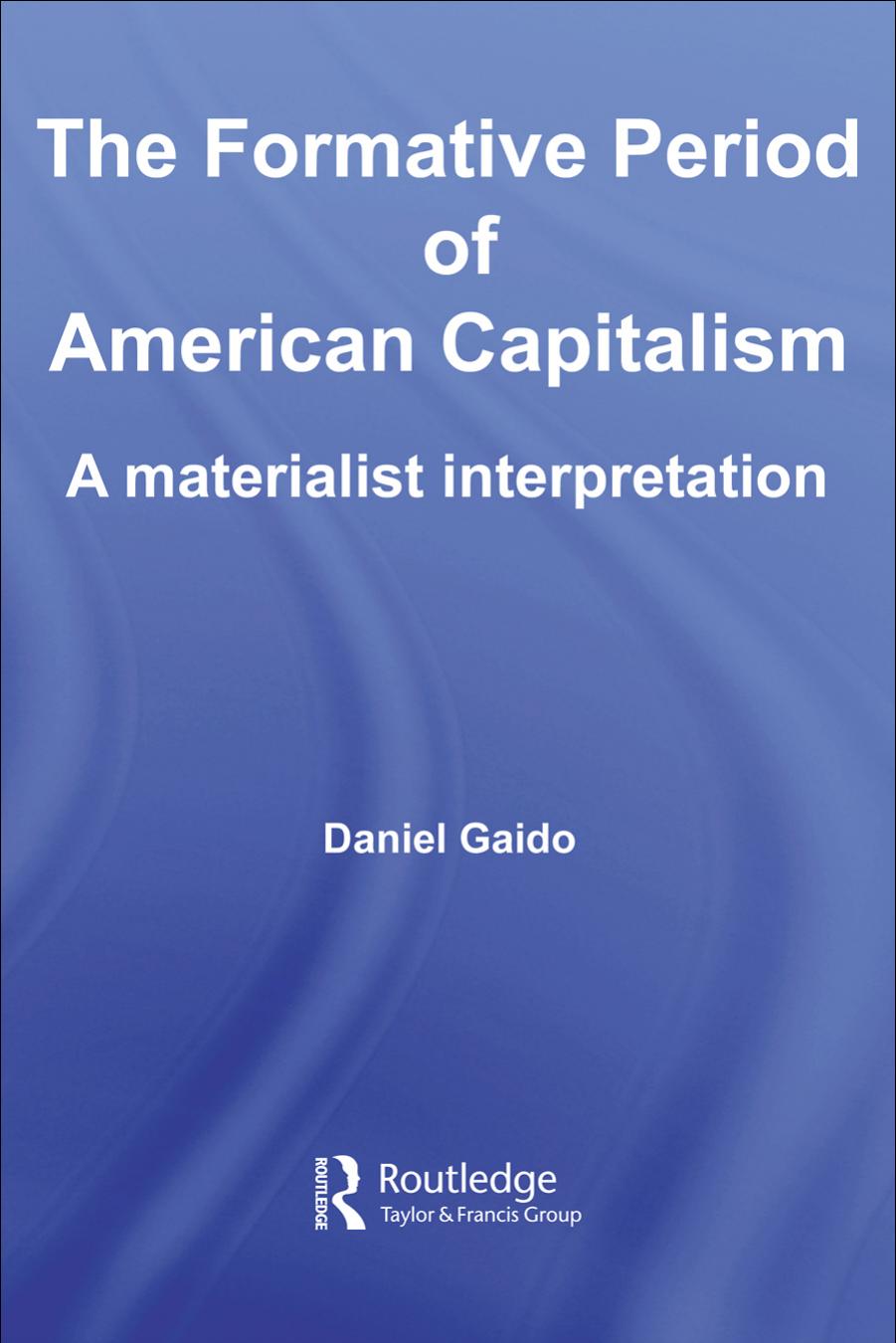 The Formative Period of American Capitalism: A Materialist Interpretation (Routledge International Studies in Business History) by Daniel Gaido