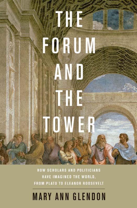 The Forum and the Tower: How Scholars and Politicians Have Imagined the World, from Plato to Eleanor Roosevelt by Mary Ann Glendon