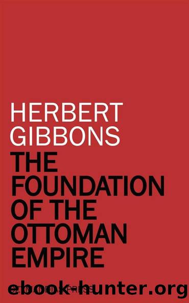 The Foundation of the Ottoman Empire; a history of the Osmanlis up to the death of Bayezid I (1300-1403) by Herbert Adams Gibbons