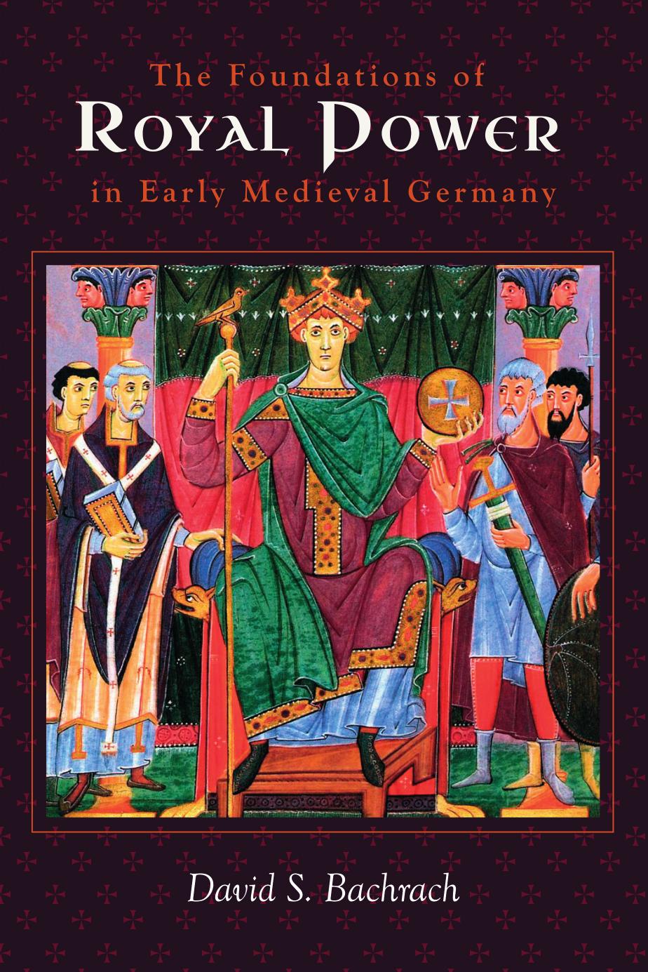 The Foundations of Royal Power in Early Medieval Germany: Material Resources and Governmental Administration in a Carolingian Successor State by David S. Bachrach