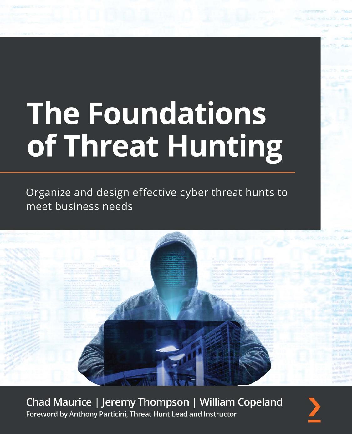 The Foundations of Threat Hunting: Organize and design effective cyber threat hunts to meet business needs by Chad Maurice Jeremy Thompson William Copeland