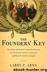 The Founders' Key: The Divine and Natural Connection Between the Declaration and the Constitution and What We Risk by Losing It by Larry P. Arnn
