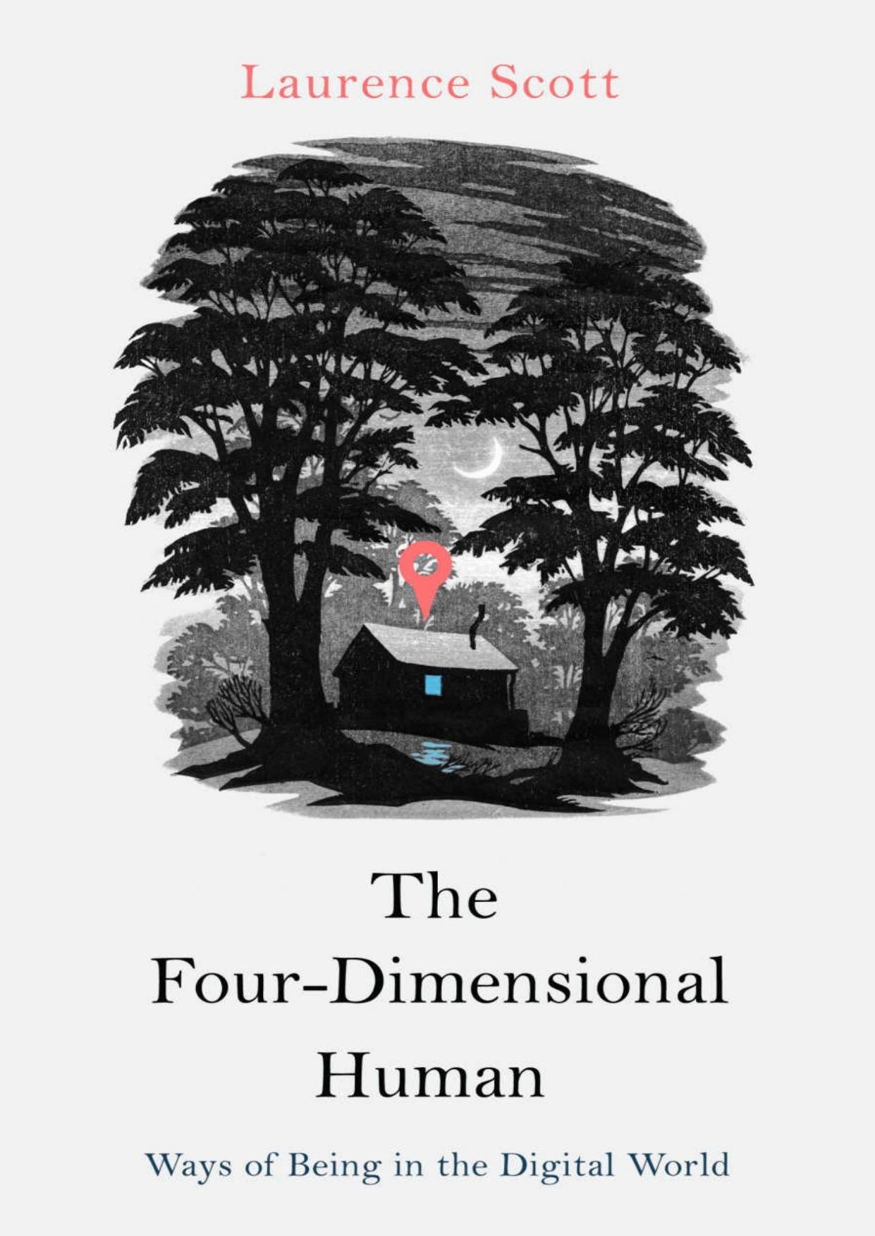 The Four-Dimensional Human: Ways of Being in the Digital World by Laurence Scott