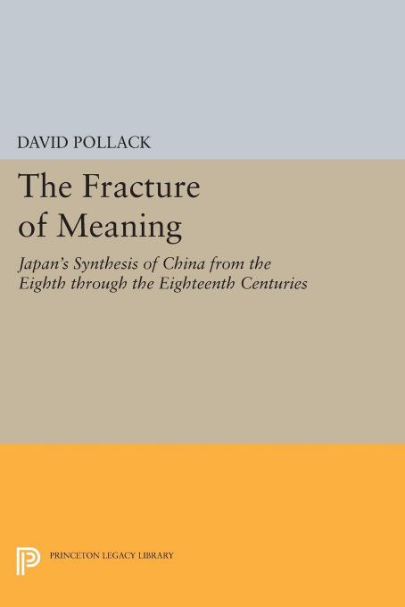 The Fracture of Meaning: Japan's Synthesis of China from the Eighth through the Eighteenth Centuries by David Pollack
