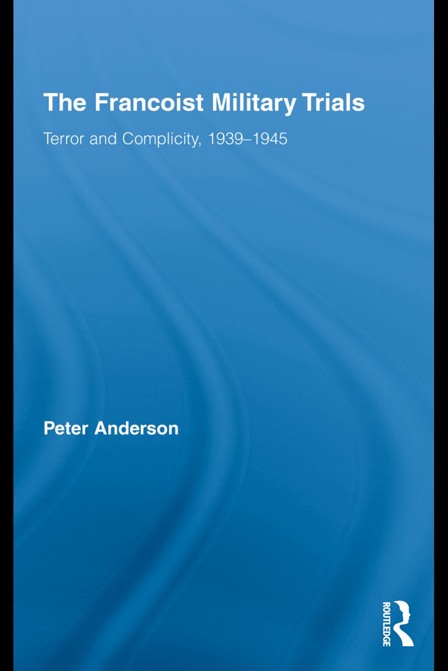 The Francoist Military Trials: Terror and Complicity,1939-1945 (Routledge Cañada Blanch Studies on Contemporary Spain) by Peter Anderson