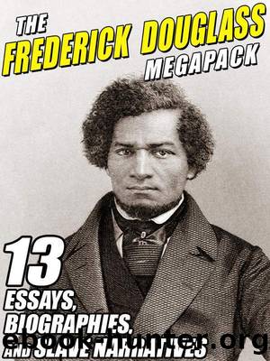 The Frederick Douglass MEGAPACK Â®: 13 Essays, Biographies, and Slave Narratives by Frederick Douglass