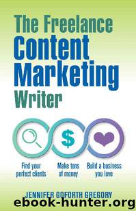 The Freelance Content Marketing Writer: Find your perfect clients, Make tons of money and Build a business you love by Jennifer Goforth Gregory