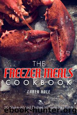 The Freezer Meals Cookbook: 30 Make-Ahead Dishes to Save You Time by Carla Hale