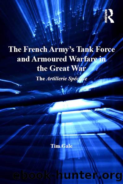 The French Army's Tank Force and Armoured Warfare in the Great War by Tim Gale