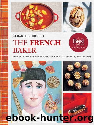 The French Baker: Authentic Recipes for Traditional Breads, Desserts, and Dinners by Sébastien Boudet