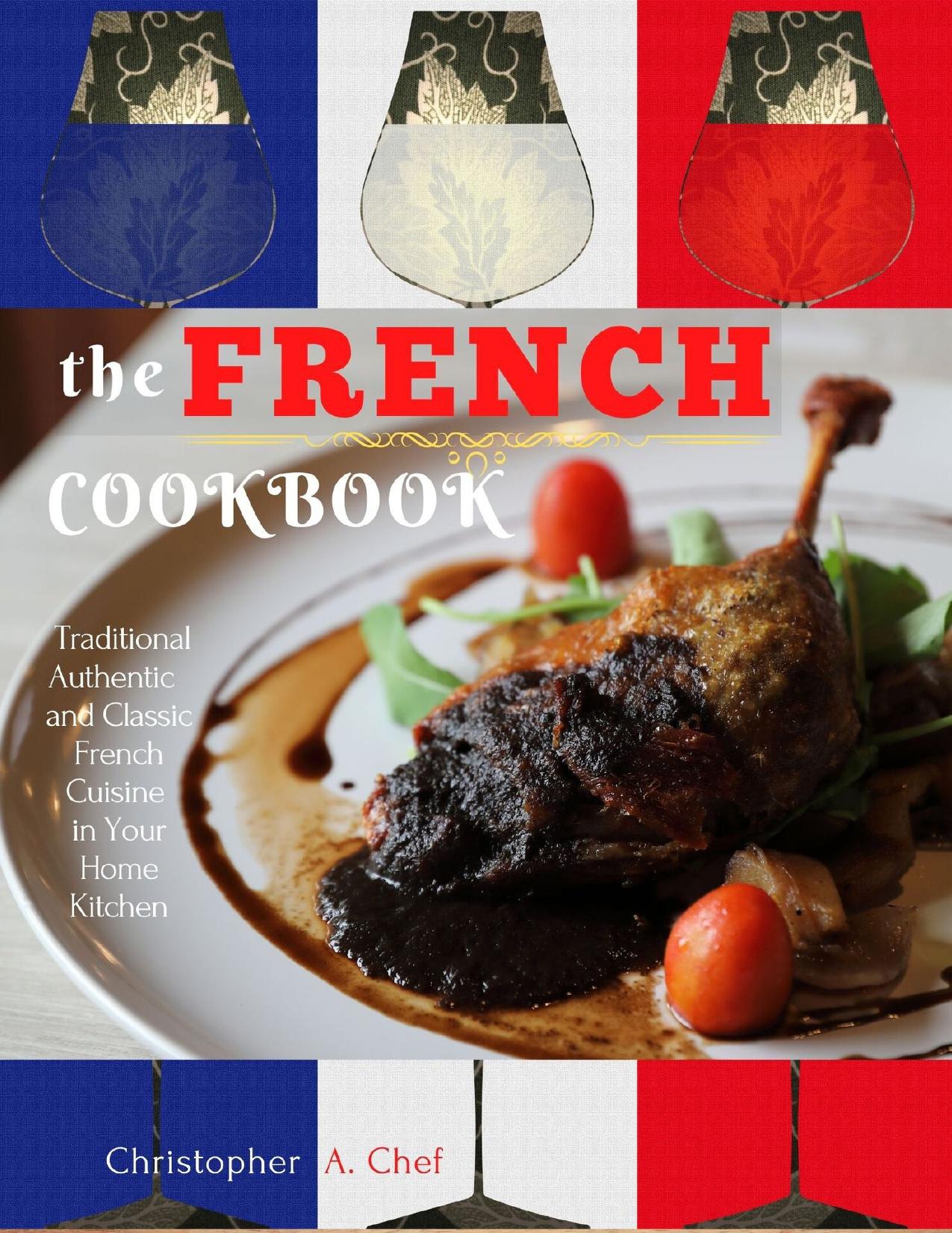 The French Cookbook: Traditional Authentic and Classic French Cuisine in Your Home Kitchen by A. Chef Christopher