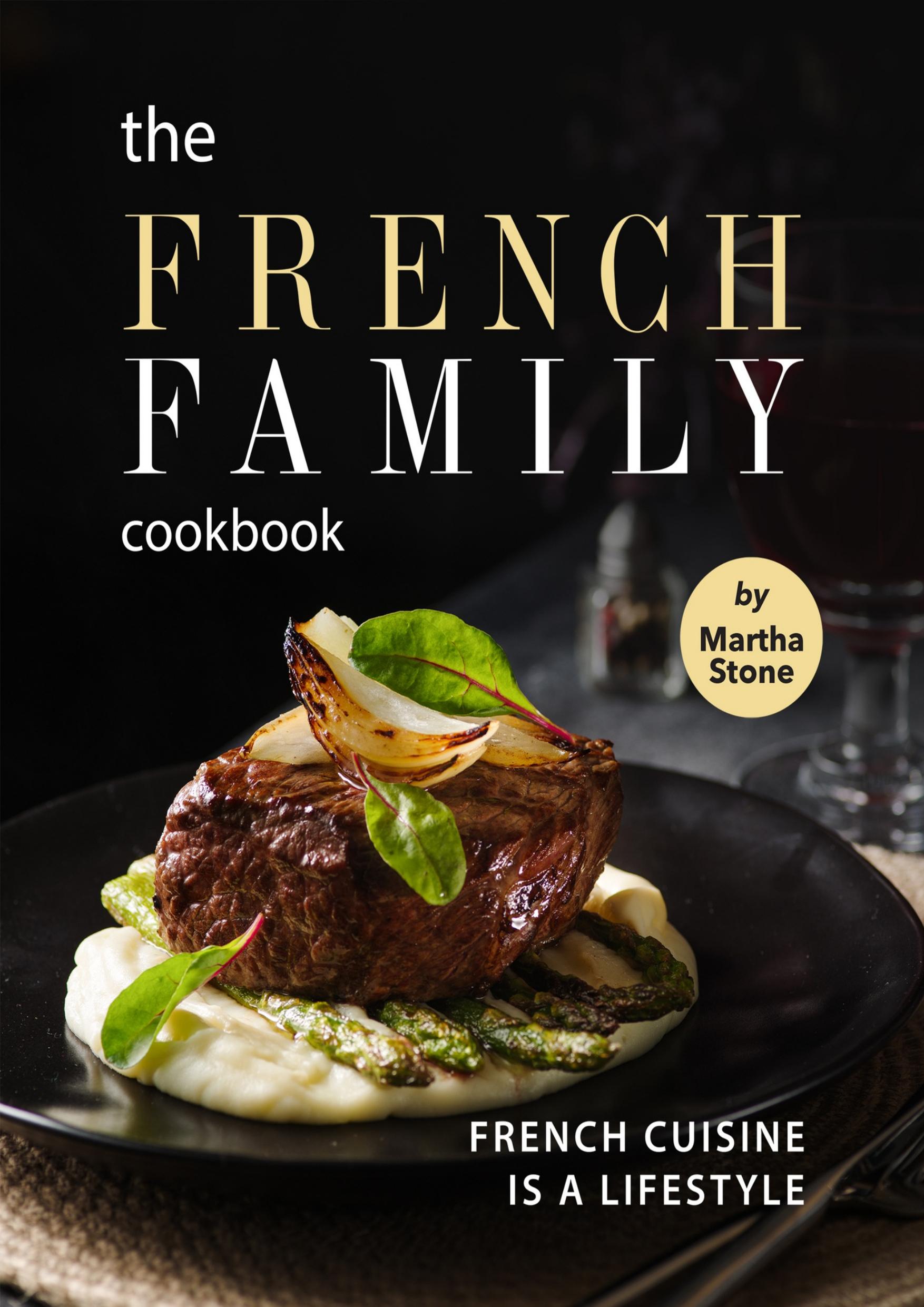 The French Family Cookbook: French Cuisine is a Lifestyle by Stone Martha