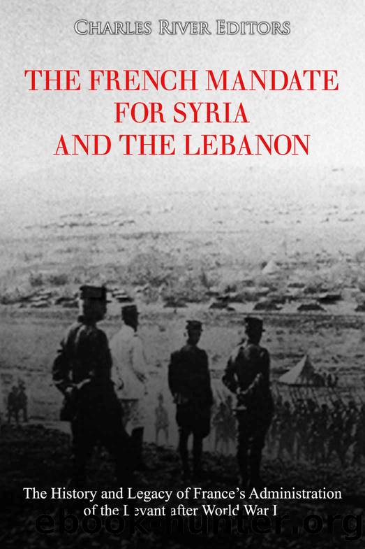The French Mandate for Syria and the Lebanon: The History and Legacy of Franceâs Administration of the Levant after World War I by Charles River Editors